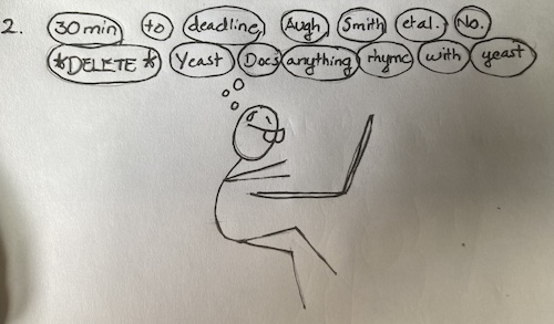 A stick figure hunches over a laptop, perspiration beading its furrowed brow. "30 min to deadline," it huffs. "Augh. Smith et al. No. *Delete* Yeast. Does anything rhyme with. Yeast." Their feet slowly grow numb. 