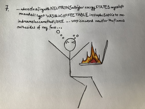 A stick figure sits at a merrily-burning laptop. Its thought bubble is an uninterrupted stream of nonsense. "whendealingwithNEUTRONSathigherenergySTATESmyedleftmeandallIgotWASthisCOFFEETABLEinsleepheSANGtomeindreamshecamethatVOICE...vorpisawordnowfortheflamesonthesidesofmyface..."