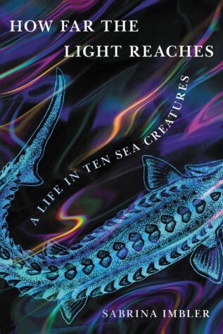 A book cover featuring an illustration of a fish and the text “HOW FAR THE LIGHT REACHES: A LIFE IN TEN SEA CREATURES” “SABRINA IMBLER”