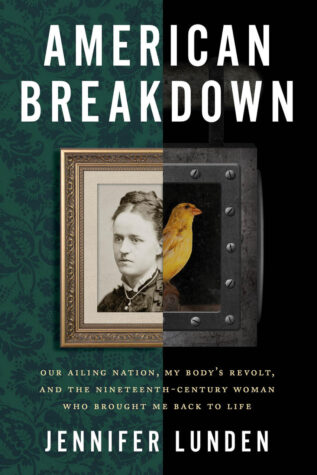 Book cover. Text reads "American Breakdown: Our Ailing Nation, My Body's Revolt, and the Nineteenth-Century Woman Who Brought Me Back to Life." Jennifer Lunden. The image is a black-and-white portrait of a woman on one side and a color photograph of a canary on the other. The background is dark green patterned wallpaper.